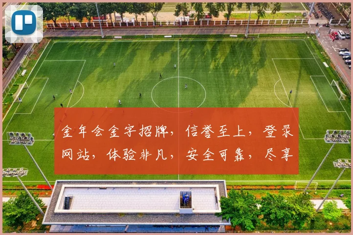 金年会金字招牌，信誉至上，登录网站，体验非凡，安全可靠，尽享精彩，一触即达。