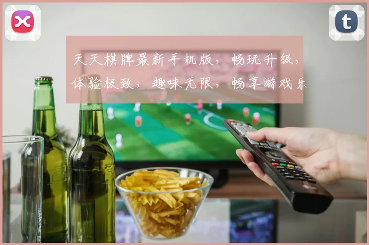 天天棋牌最新手机版，畅玩升级，体验极致，趣味无限，畅享游戏乐趣