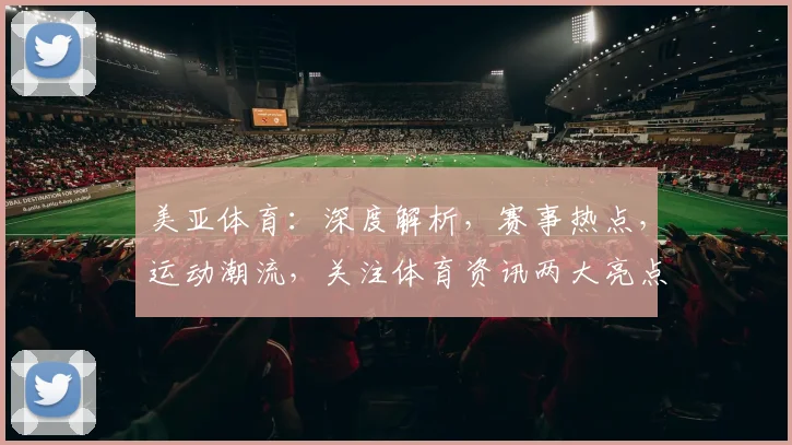美亚体育：深度解析，赛事热点，运动潮流，关注体育资讯两大亮点